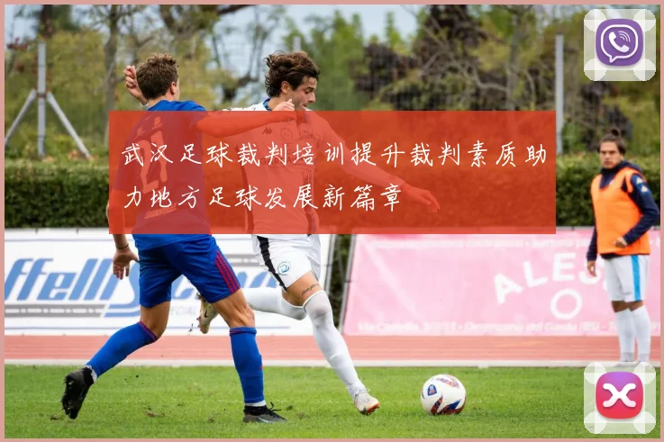 武汉足球裁判培训提升裁判素质助力地方足球发展新篇章