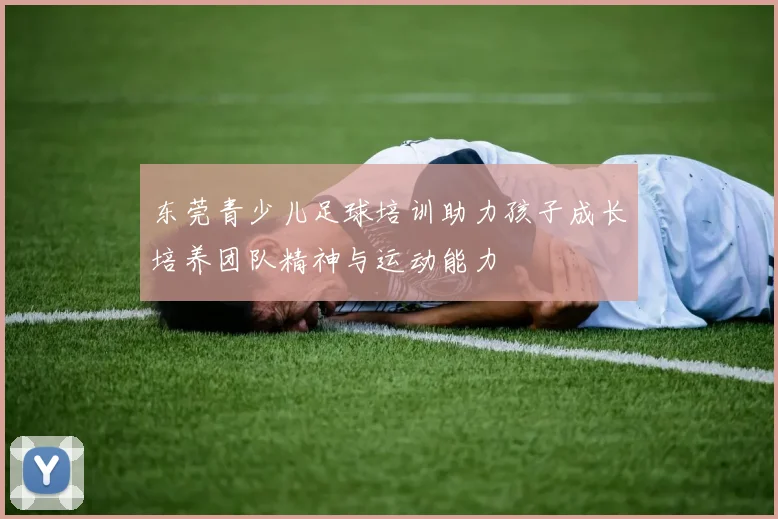 东莞青少儿足球培训助力孩子成长培养团队精神与运动能力