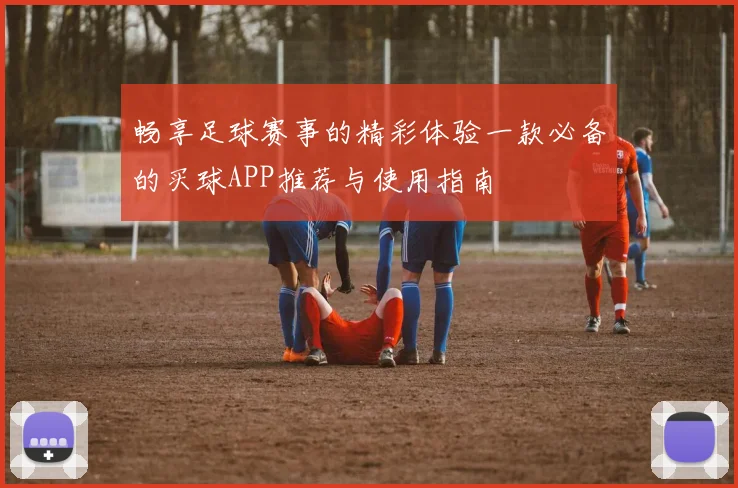 畅享足球赛事的精彩体验一款必备的买球APP推荐与使用指南