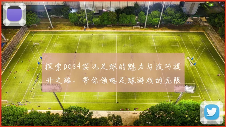 探索pes4实况足球的魅力与技巧提升之路，带你领略足球游戏的无限乐趣与挑战