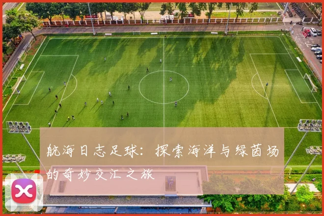 航海日志足球：探索海洋与绿茵场的奇妙交汇之旅