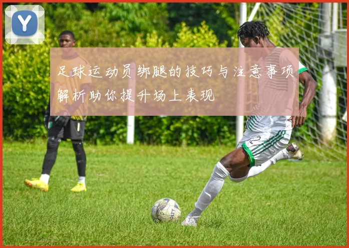足球运动员绑腿的技巧与注意事项解析助你提升场上表现