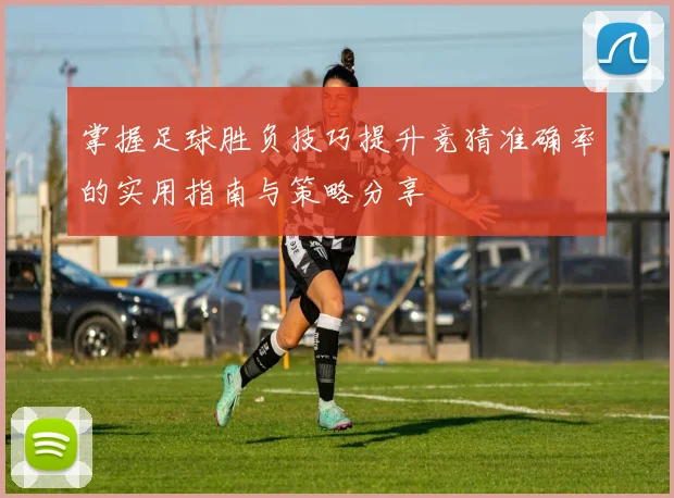 掌握足球胜负技巧提升竞猜准确率的实用指南与策略分享